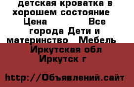 детская кроватка в хорошем состояние › Цена ­ 10 000 - Все города Дети и материнство » Мебель   . Иркутская обл.,Иркутск г.